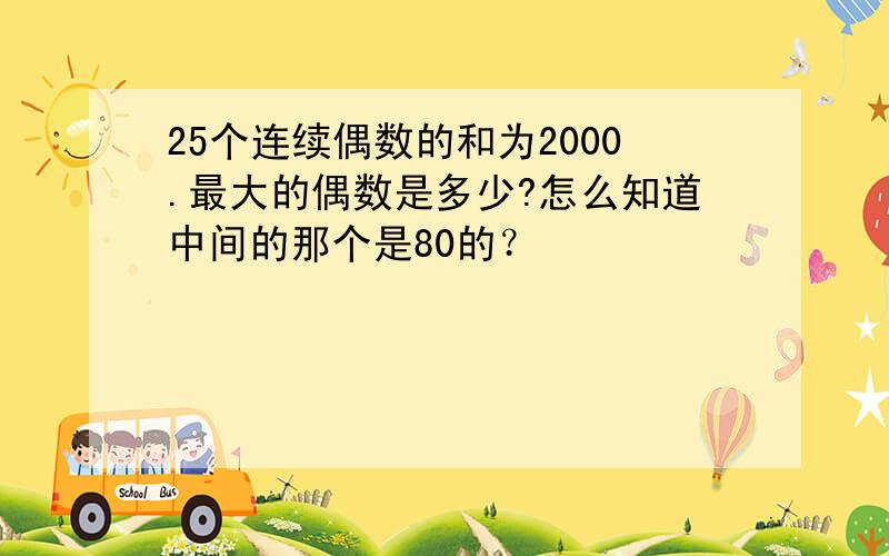 25个连续偶数的和为2000.最大的偶数是多少?怎么知道中间的那个是80的？