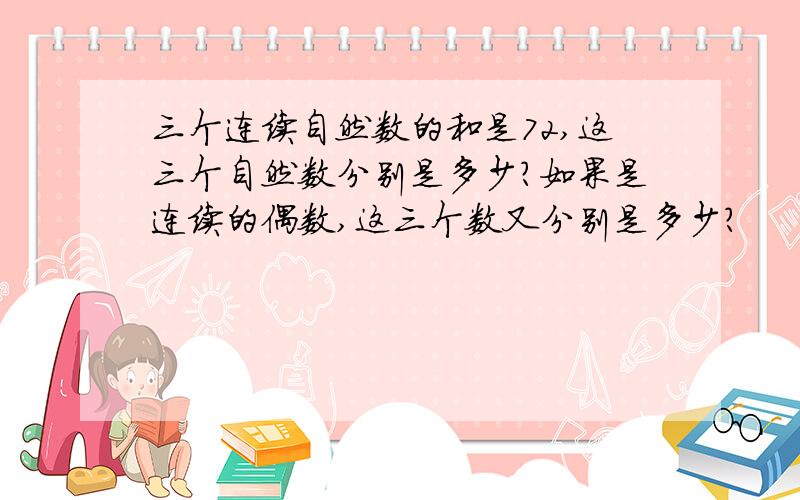 三个连续自然数的和是72,这三个自然数分别是多少?如果是连续的偶数,这三个数又分别是多少?