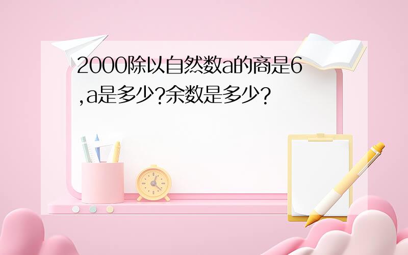 2000除以自然数a的商是6,a是多少?余数是多少?