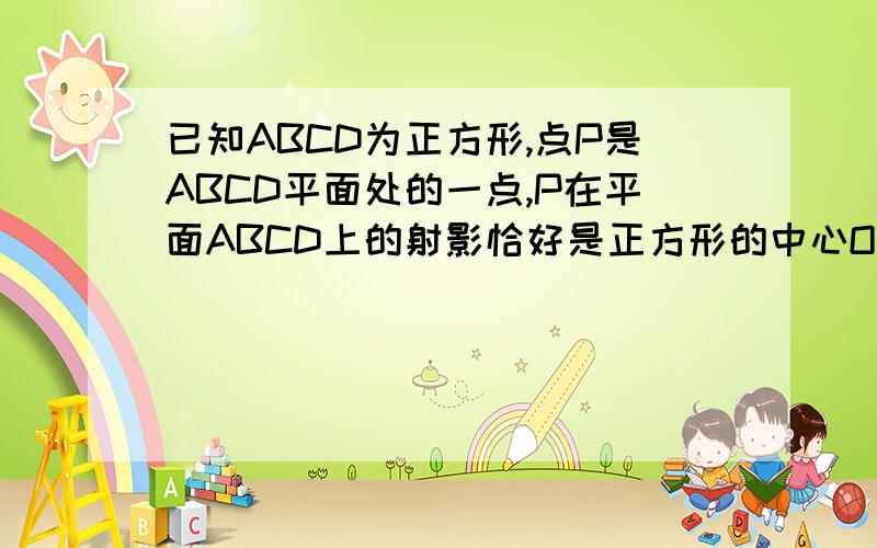 已知ABCD为正方形,点P是ABCD平面处的一点,P在平面ABCD上的射影恰好是正方形的中心O Q是CD的中点求下列xyOQ=PQ+x PC+y PA PA=x PO+y PQ+PD 两个式子都是向量