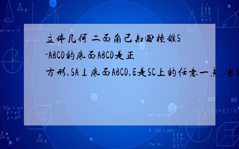 立体几何 二面角已知四棱锥S-ABCD的底面ABCD是正方形,SA⊥底面ABCD,E是SC上的任意一点.当SA/AB的值为多少时,二面角B-SC-D的大小为120°?请把具体证明过程打出来~比值应该是1）