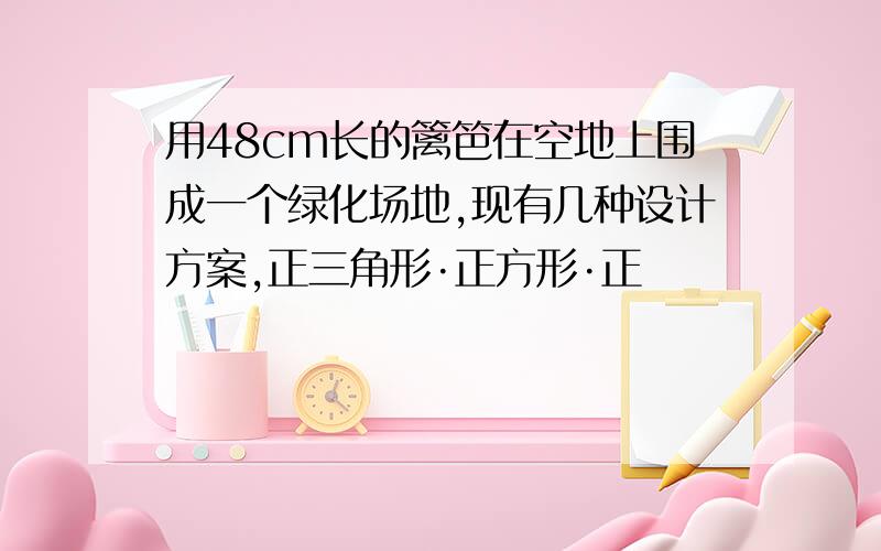 用48cm长的篱笆在空地上围成一个绿化场地,现有几种设计方案,正三角形·正方形·正