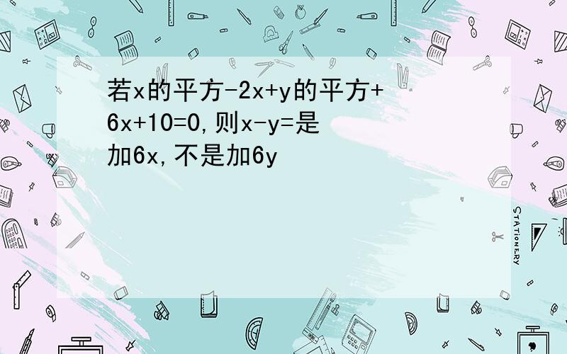 若x的平方-2x+y的平方+6x+10=0,则x-y=是加6x,不是加6y