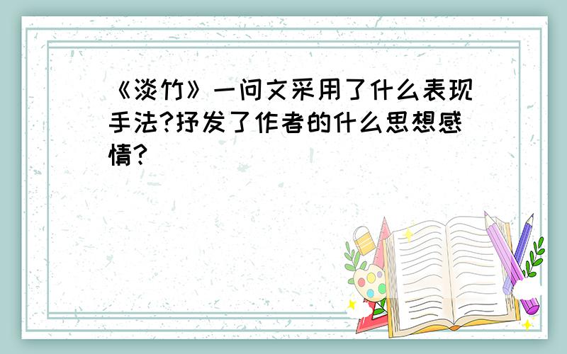 《淡竹》一问文采用了什么表现手法?抒发了作者的什么思想感情?