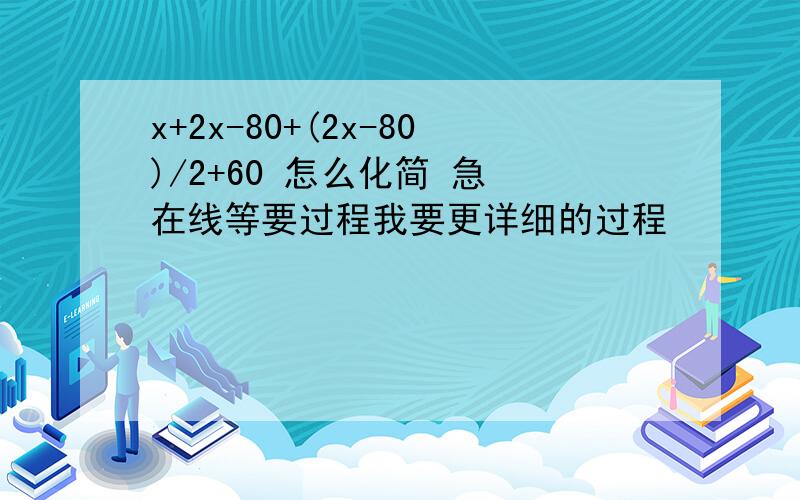 x+2x-80+(2x-80)/2+60 怎么化简 急 在线等要过程我要更详细的过程