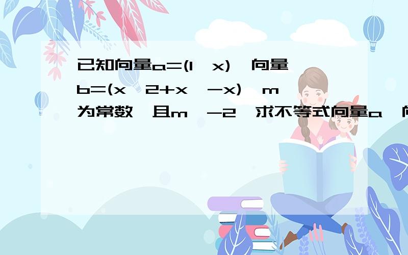 已知向量a=(1,x),向量b=(x^2+x,-x),m为常数,且m≤-2,求不等式向量a*向量b+2＞m（2/向量a*向量b+1）成立的x的范围