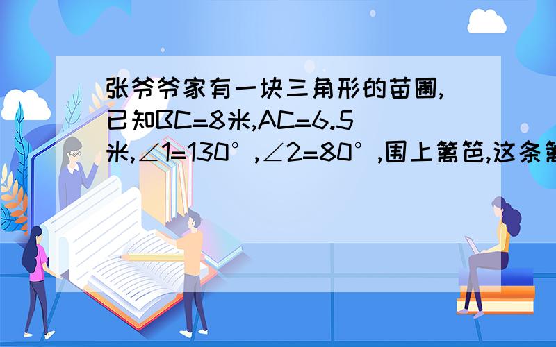 张爷爷家有一块三角形的苗圃,已知BC=8米,AC=6.5米,∠1=130°,∠2=80°,围上篱笆,这条篱笆至少多少米