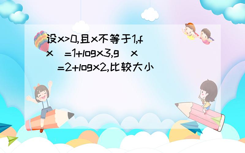 设x>0,且x不等于1,f(x)=1+logx3,g(x)=2+logx2,比较大小