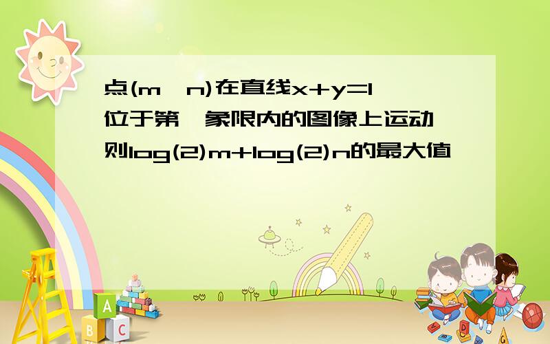 点(m,n)在直线x+y=1位于第一象限内的图像上运动,则log(2)m+log(2)n的最大值