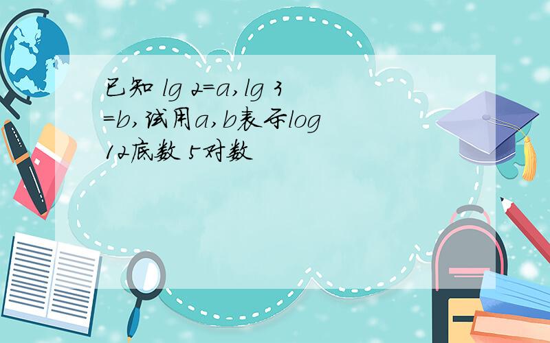已知 lg 2=a,lg 3=b,试用a,b表示log 12底数 5对数