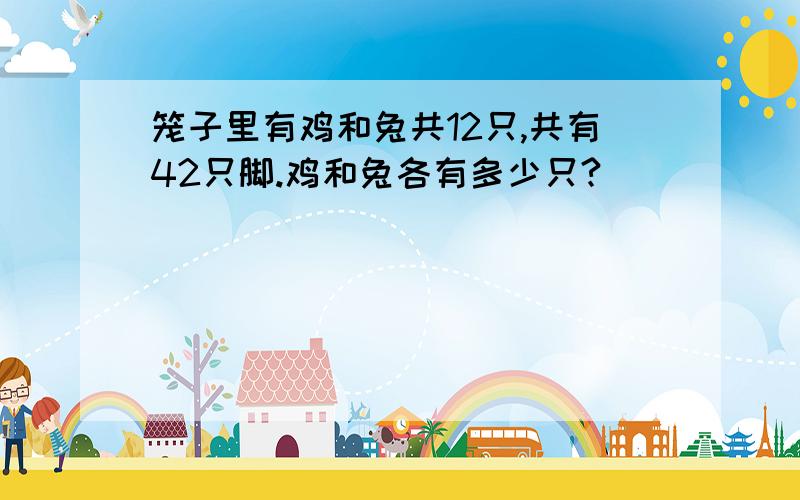 笼子里有鸡和兔共12只,共有42只脚.鸡和兔各有多少只?