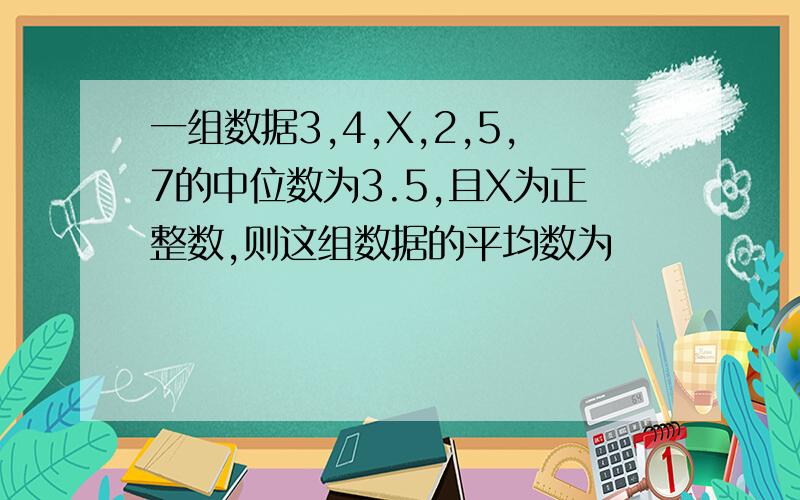 一组数据3,4,X,2,5,7的中位数为3.5,且X为正整数,则这组数据的平均数为