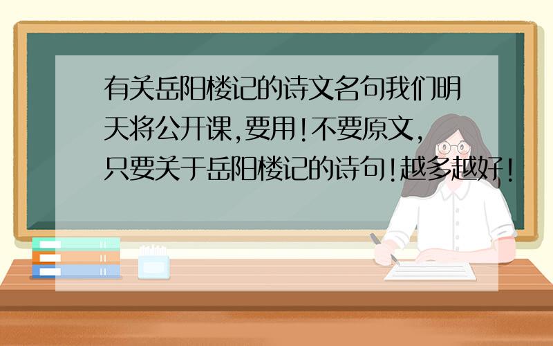 有关岳阳楼记的诗文名句我们明天将公开课,要用!不要原文,只要关于岳阳楼记的诗句!越多越好!