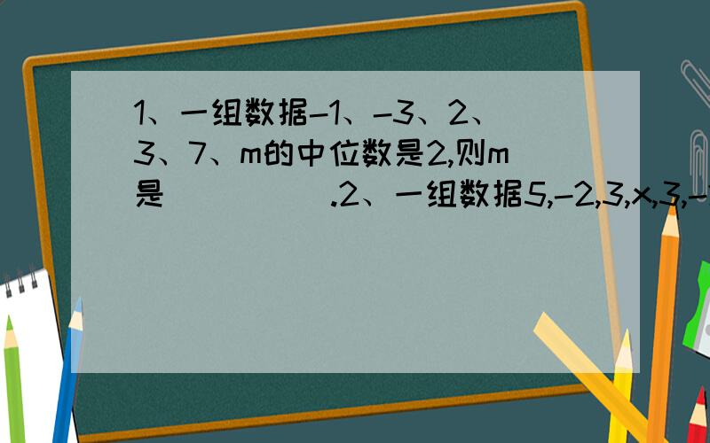 1、一组数据-1、-3、2、3、7、m的中位数是2,则m是_____.2、一组数据5,-2,3,x,3,-2,若每个数据都是这组数据的众数,则这组数据的平均数是_______.