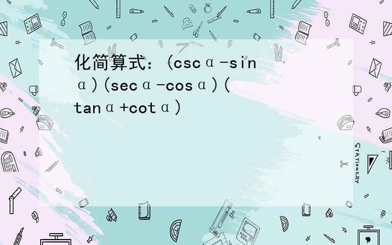 化简算式：(cscα-sinα)(secα-cosα)(tanα+cotα)