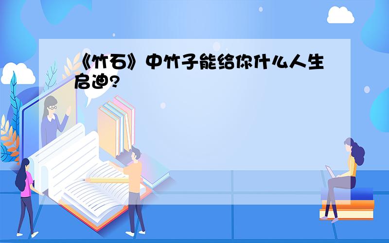 《竹石》中竹子能给你什么人生启迪?