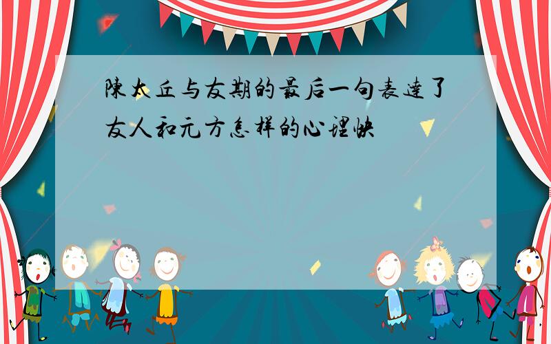 陈太丘与友期的最后一句表达了友人和元方怎样的心理快