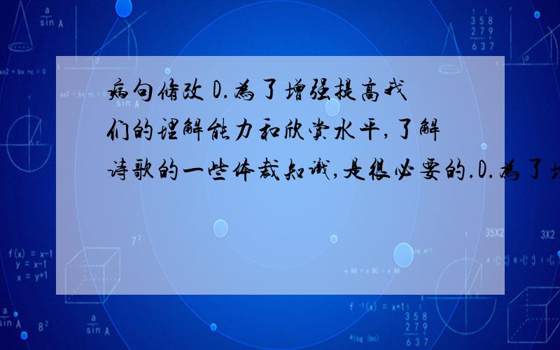 病句修改 D.为了增强提高我们的理解能力和欣赏水平,了解诗歌的一些体裁知识,是很必要的.D.为了增强我们的理解能力和欣赏水平,了解诗歌的一些体裁知识,是很必要的.为什么增强要改为提