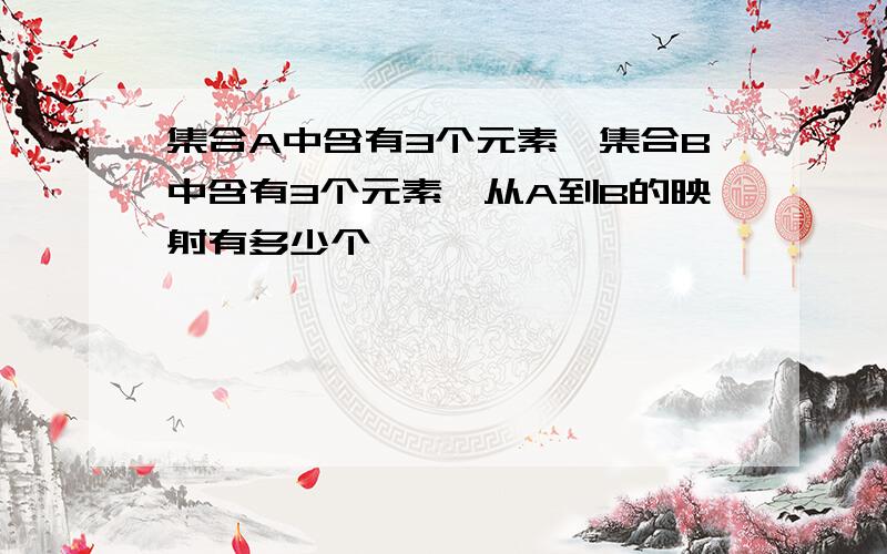 集合A中含有3个元素,集合B中含有3个元素,从A到B的映射有多少个,