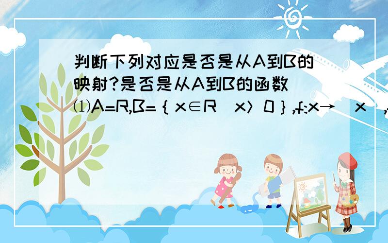 判断下列对应是否是从A到B的映射?是否是从A到B的函数 ⑴A=R,B=｛x∈R｜x＞0｝,f:x→｜x｜,f:A→B ⑵A=N