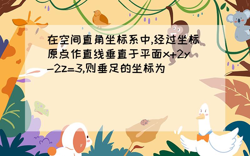 在空间直角坐标系中,经过坐标原点作直线垂直于平面x+2y-2z=3,则垂足的坐标为＿