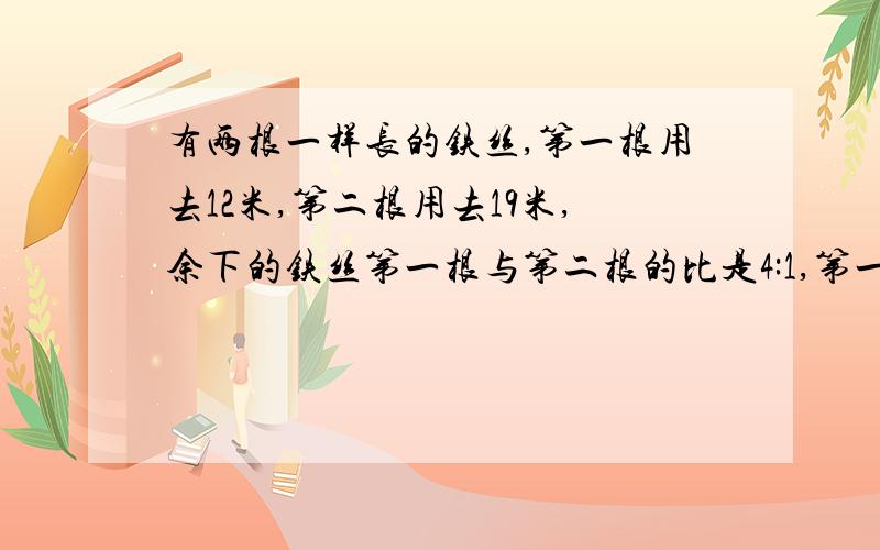 有两根一样长的铁丝,第一根用去12米,第二根用去19米,余下的铁丝第一根与第二根的比是4:1,第一根铁丝剩几米?客车货车同时从AB两地相对开出,客车每小时行60千米,货车每小时行1/10,当货车行