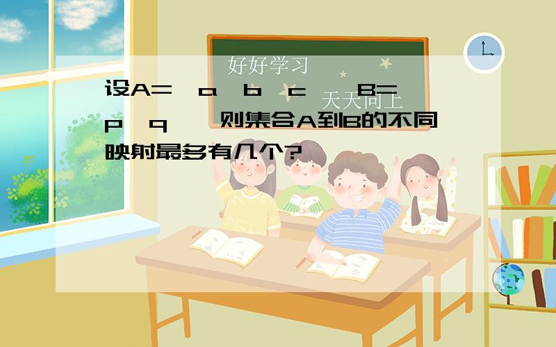 设A={a,b,c},B={p,q},则集合A到B的不同映射最多有几个?