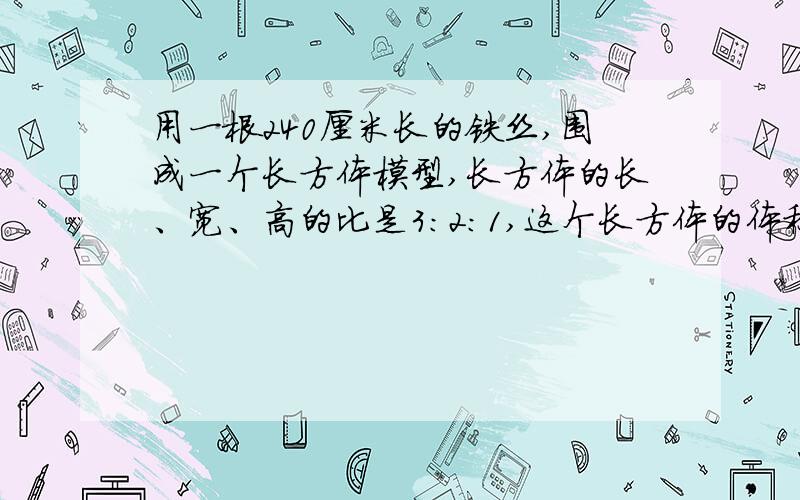 用一根240厘米长的铁丝,围成一个长方体模型,长方体的长、宽、高的比是3:2:1,这个长方体的体积是多少?