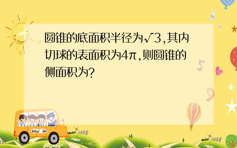 圆锥的底面积半径为√3,其内切球的表面积为4π,则圆锥的侧面积为?