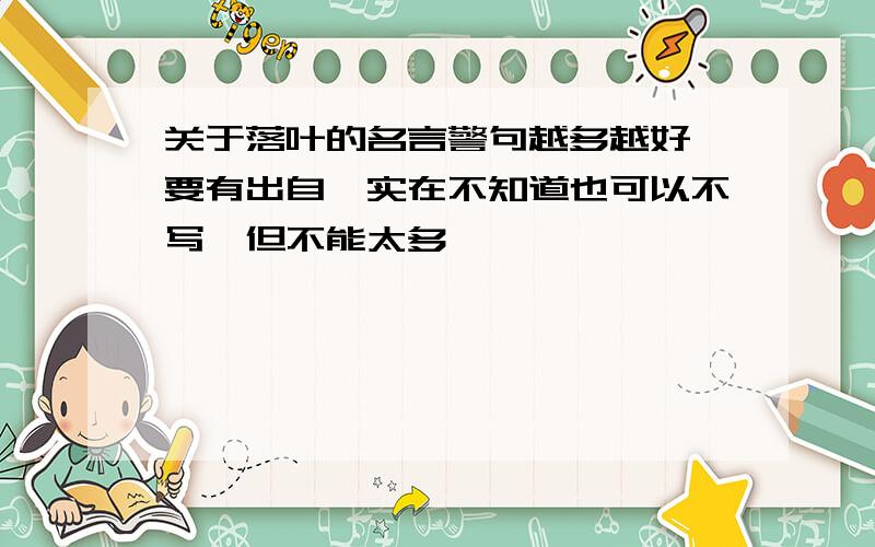 关于落叶的名言警句越多越好,要有出自,实在不知道也可以不写,但不能太多