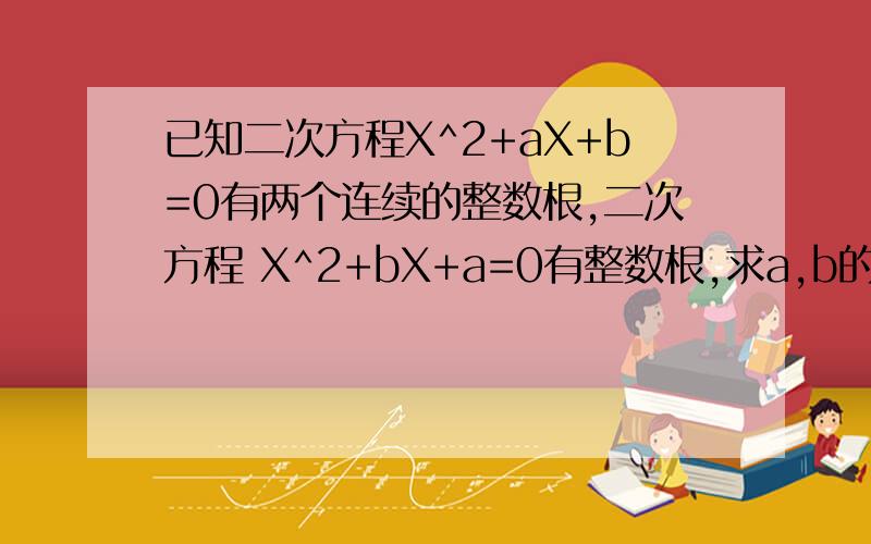 已知二次方程X^2+aX+b=0有两个连续的整数根,二次方程 X^2+bX+a=0有整数根,求a,b的值.我知道有三组答案，除了下面那位师兄的两组还有一组是a=5,b=6