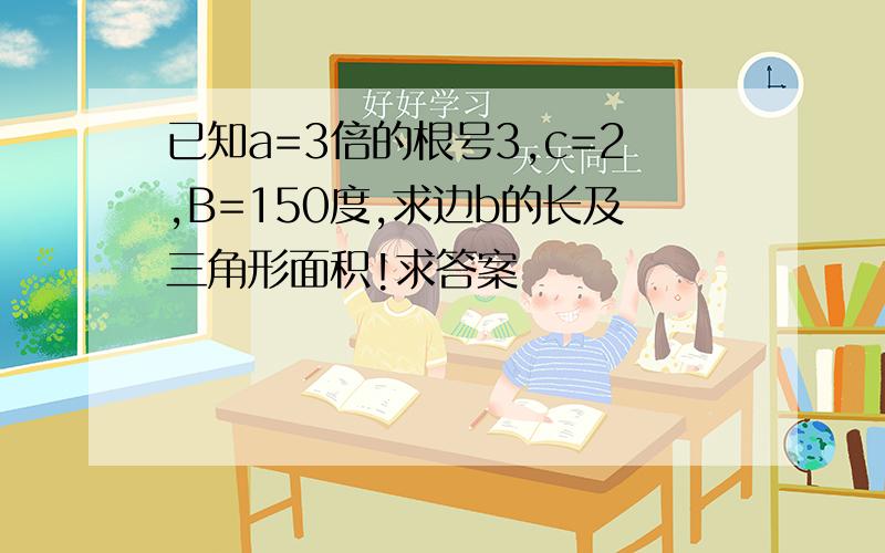 已知a=3倍的根号3,c=2,B=150度,求边b的长及三角形面积!求答案