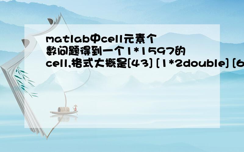 matlab中cell元素个数问题得到一个1*1597的cell,格式大概是[43] [1*2double] [62] [33] [1*4double] [1*2double]等等.如何算出cell里一个元素的总数有多少,如[43] [62] [33],两个元素的总数有多少,如[1*2double] , 三