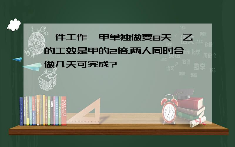 一件工作,甲单独做要8天,乙的工效是甲的2倍.两人同时合做几天可完成?