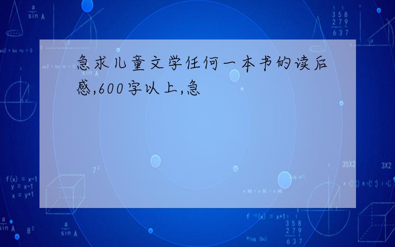 急求儿童文学任何一本书的读后感,600字以上,急