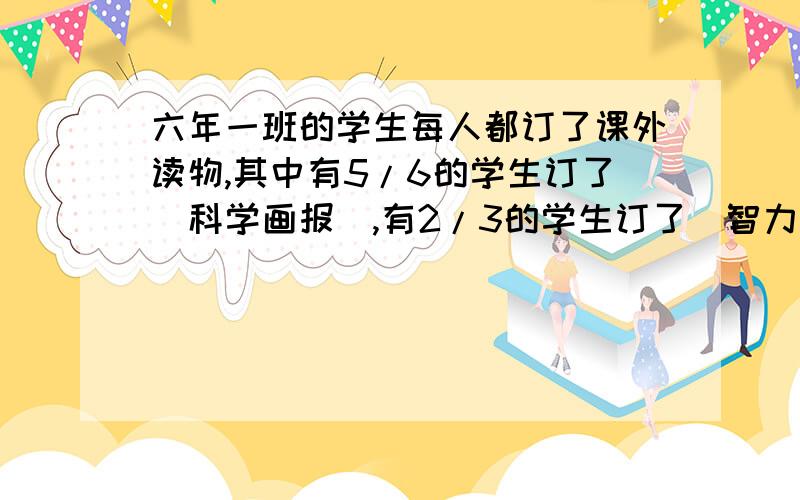 六年一班的学生每人都订了课外读物,其中有5/6的学生订了（科学画报）,有2/3的学生订了（智力闯关）,这两种都订的有24人,六年一班共有多少人?