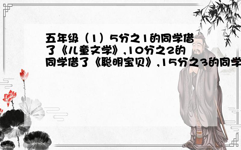 五年级（1）5分之1的同学借了《儿童文学》,10分之2的同学借了《聪明宝贝》,15分之3的同学借了《儿童时代10分之3的同学借了《动漫世界》,还有10分之1的同学借了《意林》,借阅哪个刊物的同