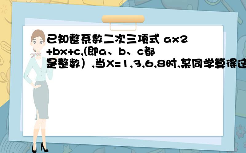 已知整系数二次三项式 ax2+bx+c,(即a、b、c都是整数）,当X=1,3,6,8时,某同学算得这个二次三项式的值分别是1,5,25,50.经验算,只有一个是错误的,这个错误的结果是多少?