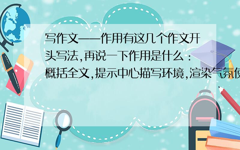 写作文——作用有这几个作文开头写法,再说一下作用是什么：概括全文,提示中心描写环境,渲染气氛使用倒叙,先说结果