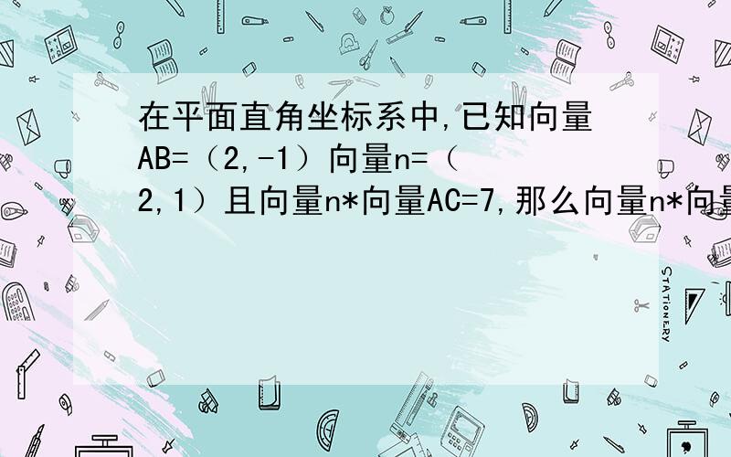 在平面直角坐标系中,已知向量AB=（2,-1）向量n=（2,1）且向量n*向量AC=7,那么向量n*向量BC=?