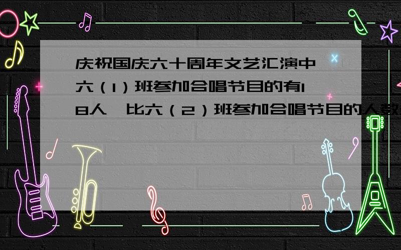 庆祝国庆六十周年文艺汇演中,六（1）班参加合唱节目的有18人,比六（2）班参加合唱节目的人数多20%,六（2）班参加合唱节目的有多少人?