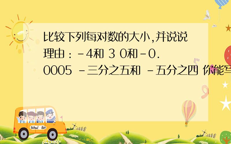 比较下列每对数的大小,并说说理由：-4和 3 0和-0.0005 -三分之五和 -五分之四 你能写出绝对值小于4.01的所有整数吗?在有理数中,有没有最大的正数和最小的负数?有没有最大的负整数和最小的