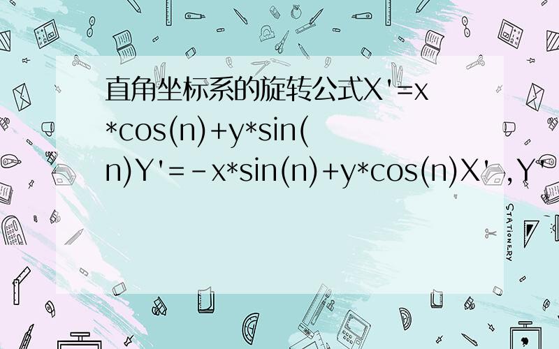 直角坐标系的旋转公式X'=x*cos(n)+y*sin(n)Y'=-x*sin(n)+y*cos(n)X' ,Y' ,X ,Y ,n ,各代表什么