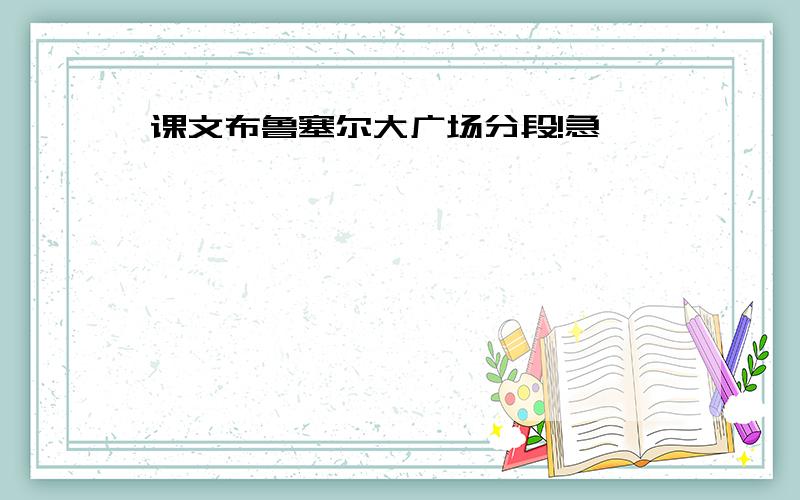 课文布鲁塞尔大广场分段!急