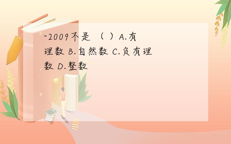 -2009不是 （ ）A.有理数 B.自然数 C.负有理数 D.整数