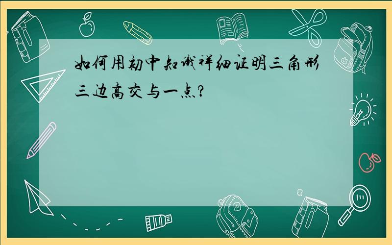 如何用初中知识祥细证明三角形三边高交与一点?