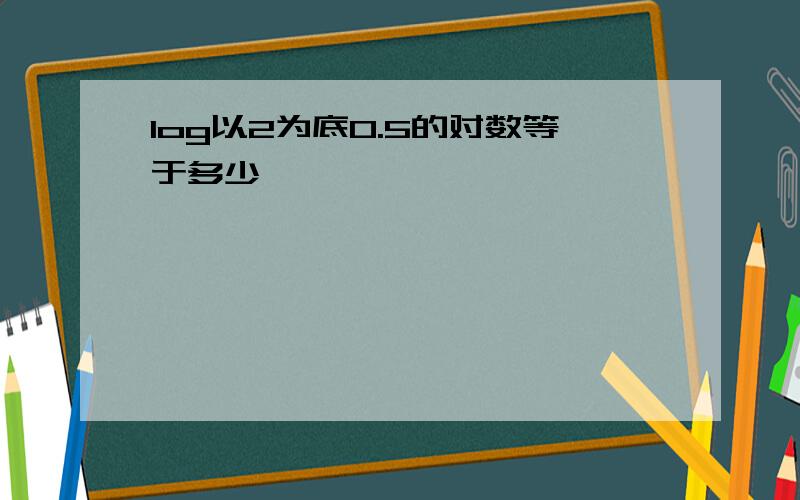 log以2为底0.5的对数等于多少