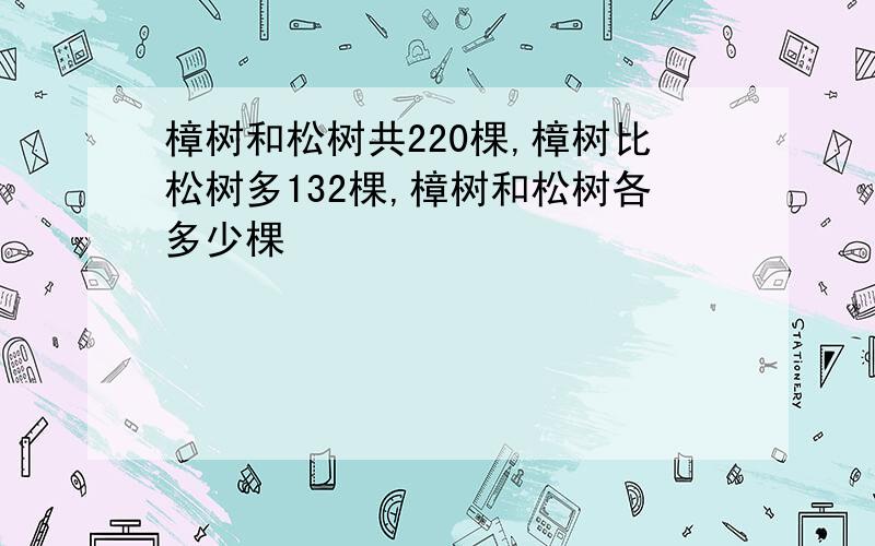 樟树和松树共220棵,樟树比松树多132棵,樟树和松树各多少棵