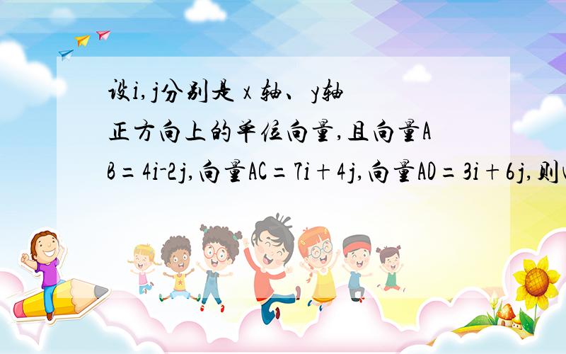 设i,j分别是 x 轴、y轴正方向上的单位向量,且向量AB=4i-2j,向量AC=7i+4j,向量AD=3i+6j,则四边形ABCD的面积是_________________急.越详细越好.