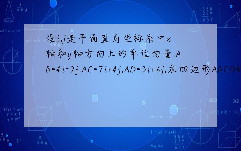 设i,j是平面直角坐标系中x轴和y轴方向上的单位向量,AB=4i-2j,AC=7i+4j,AD=3i+6j,求四边形ABCD的面积